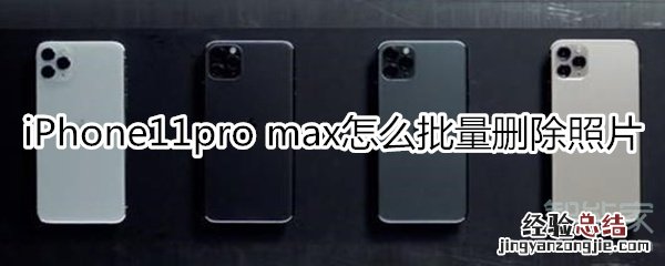iPhone11pro max怎么批量删除照片