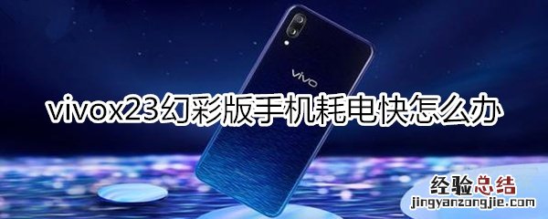 vivox23幻彩版手机耗电快怎么办