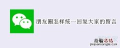 朋友圈怎样统一回复大家的留言