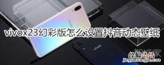 vivox23幻彩版怎么设置抖音动态壁纸
