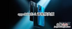 oppok7x怎么调视频美颜