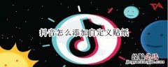抖音怎么添加自定义贴纸