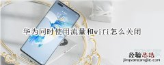 华为同时使用流量和wifi怎么关闭