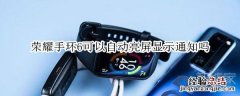 荣耀手环6可以自动亮屏显示通知吗
