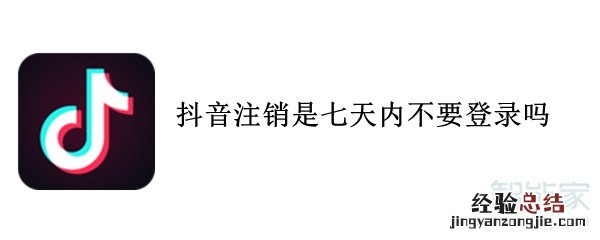 抖音注销是七天内不要登录吗