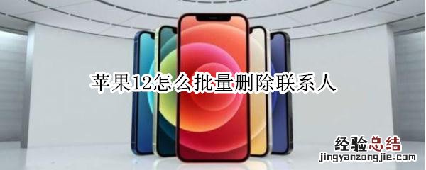 苹果12怎么批量删除联系人