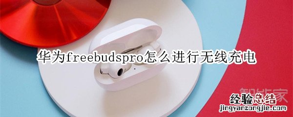 华为freebudspro怎么进行无线充电