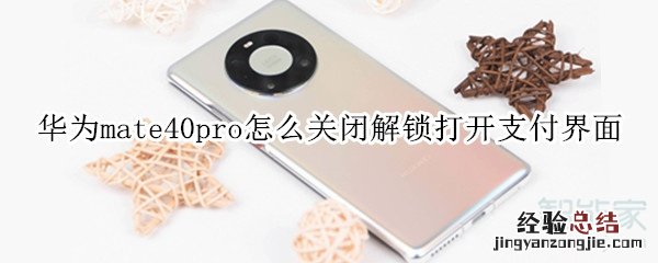 华为mate40pro怎么关闭解锁打开支付界面