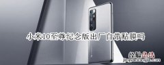 小米10至尊纪念版出厂自带贴膜吗