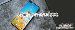 华为p40是否支持无线充电