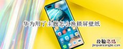 华为用了主题怎么换锁屏壁纸