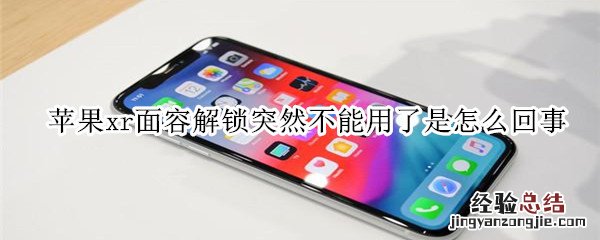 苹果xr面容解锁突然不能用了是怎么回事?