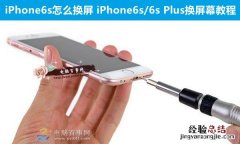iPhone6s怎么换屏 iPhone6s/6s Plus换屏幕教程