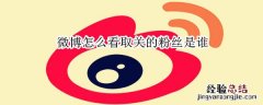 微博怎么看取关的粉丝是谁