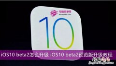 iOS10 beta2怎么升级 iOS10 beta2预览版升级教程
