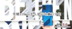 荣耀x10max怎么显示电量百分比