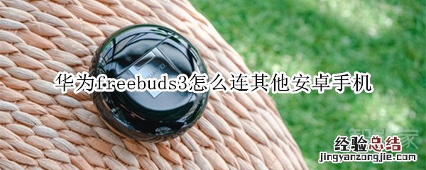 华为freebuds3怎么连其他安卓手机
