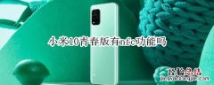 小米10青春版有nfc功能吗
