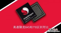 骁龙710和845差距大吗 骁龙710和骁龙845实际体验对比