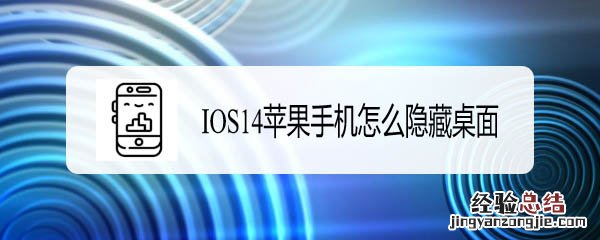 ios14怎么隐藏界面 苹果隐藏桌面图标软件应用设置方法