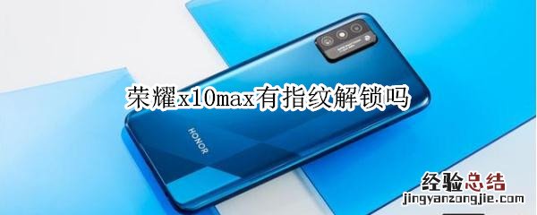 荣耀x10max有指纹解锁吗