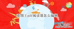 看图王pdf阅读器怎么编辑