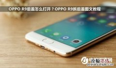 OPPO R9后盖怎么打开？OPPO R9拆后盖图文教程