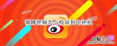 微博视频怎么投屏到电视机