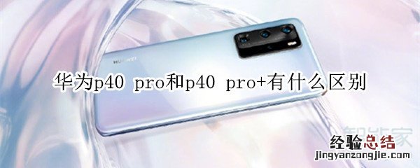 华为p40 pro和p40 pro+有什么区别