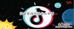抖音资深乐迷怎么申请
